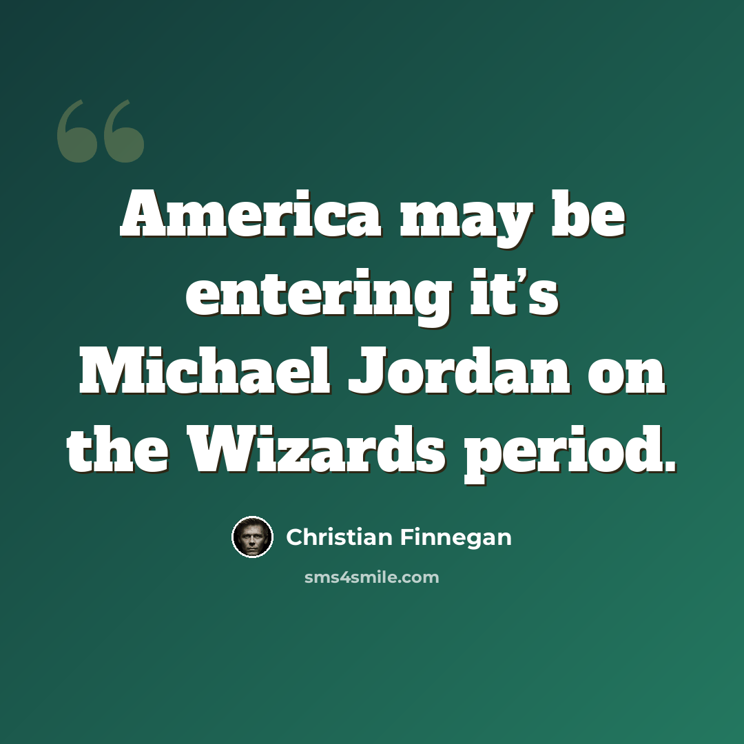 “America may be entering it’s Michael Jordan on the Wizards period.” quote by Christian Finnegan