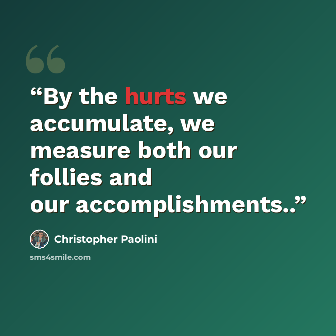“By the hurts we accumulate, we measure both our follies and our accomplishments..” quote by Christopher Paolini