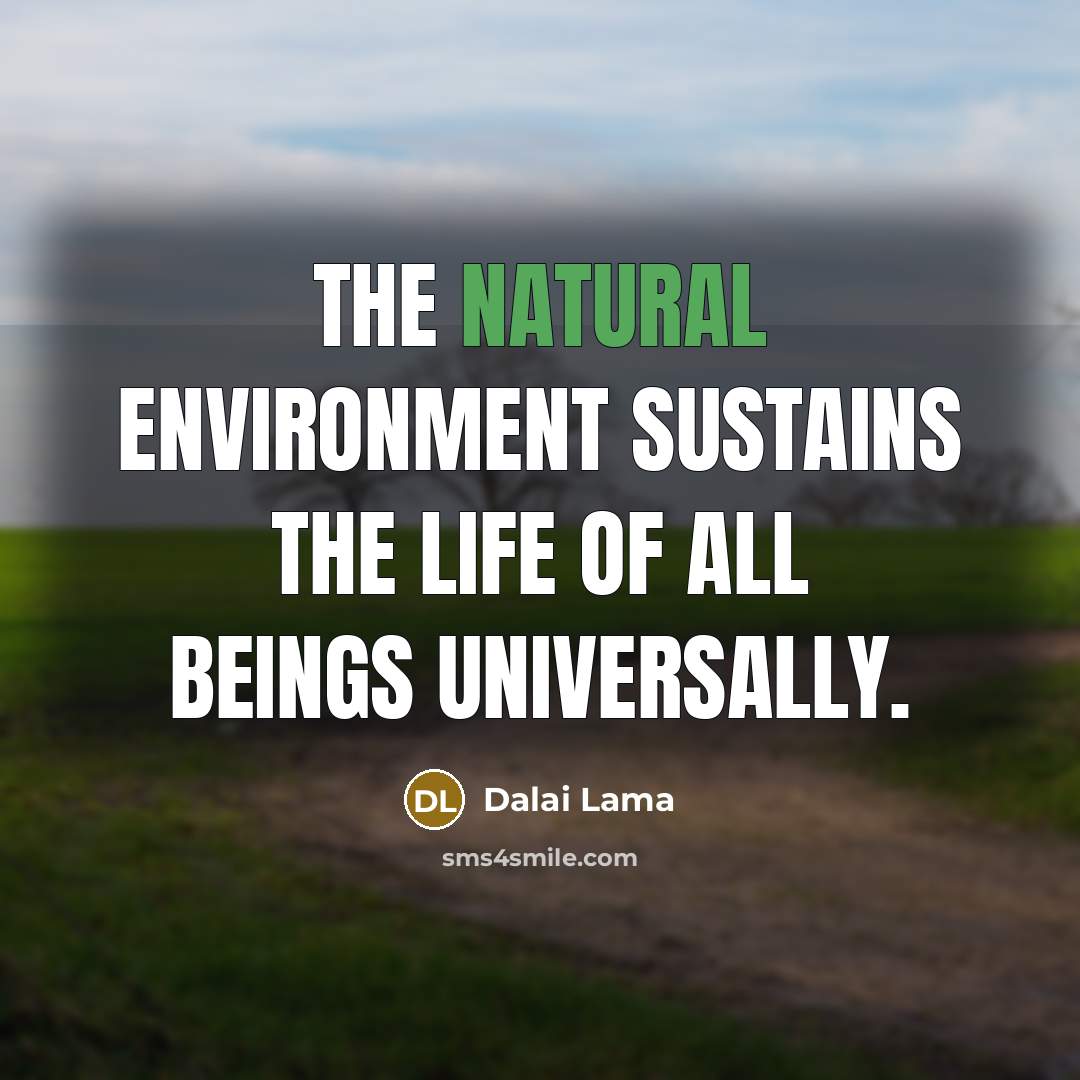 “The natural environment sustains the life of all beings universally.” quote by Dalai Lama