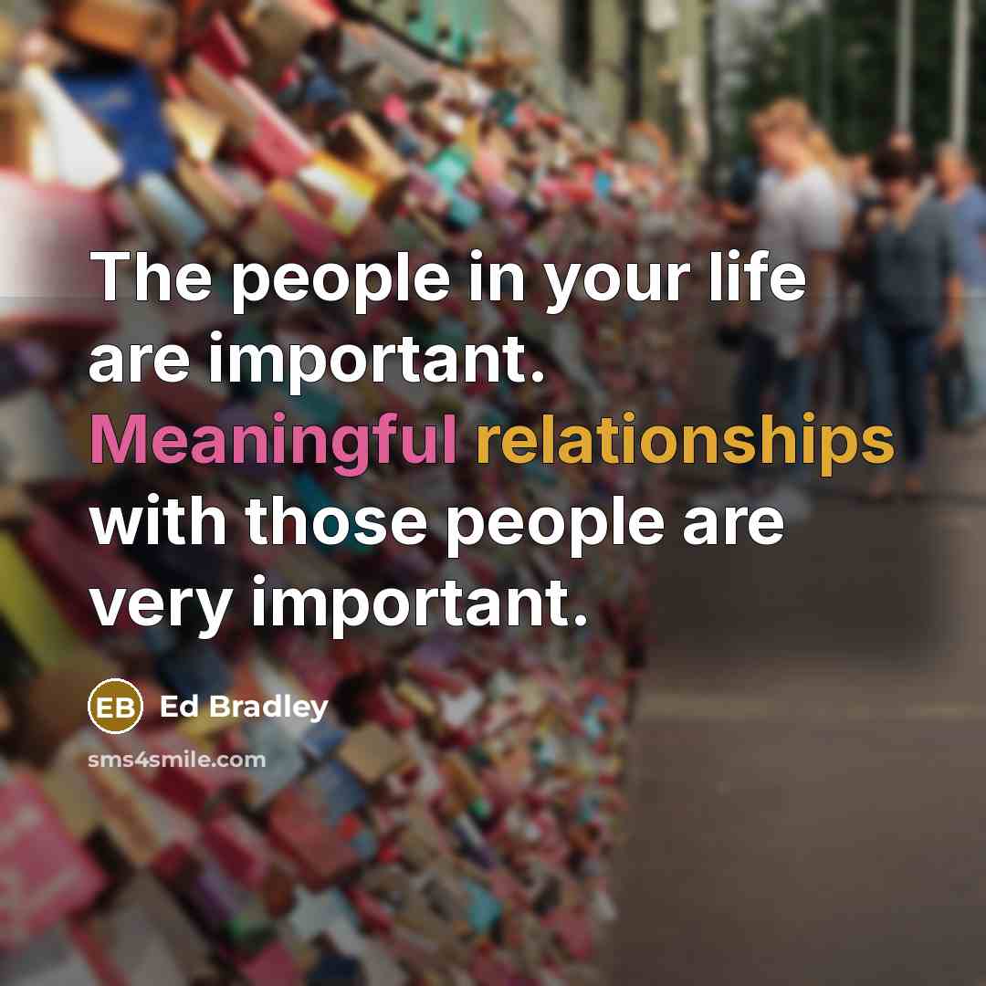 “The people in your life are important. Meaningful relationships with those people are very important.” quote by Ed Bradley