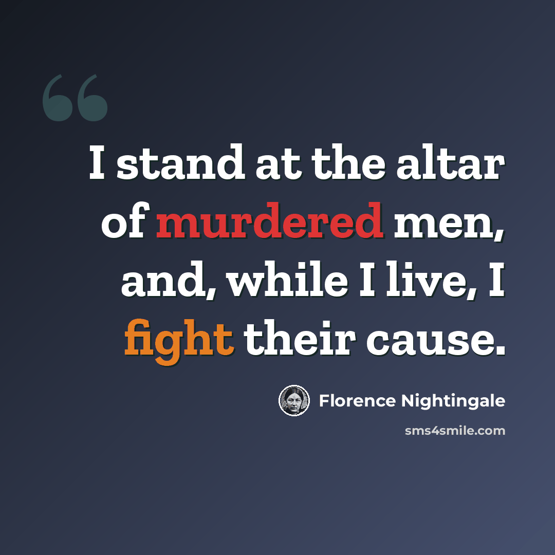“I stand at the altar of murdered men, and, while I live, I fight their cause.” quote by Florence Nightingale