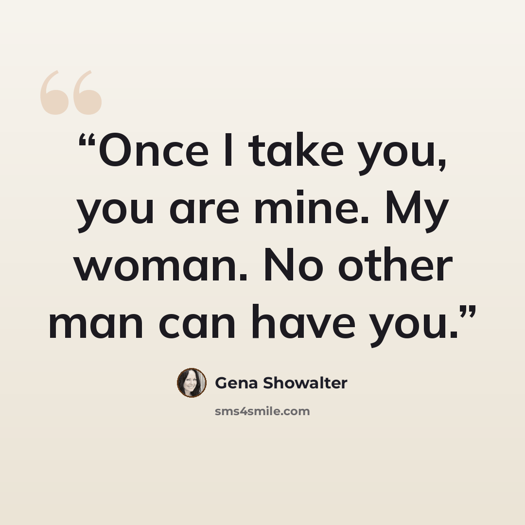 “Once I take you, you are mine. My woman. No other man can have you.” quote by Gena Showalter