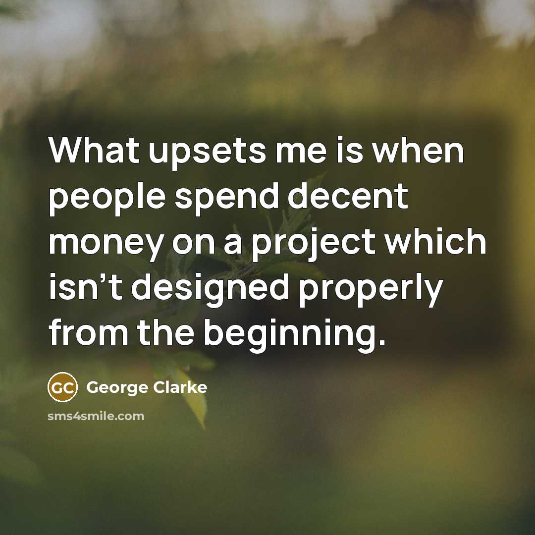 “What upsets me is when people spend decent money on a project which isn't designed properly from the beginning.” quote by George Clarke