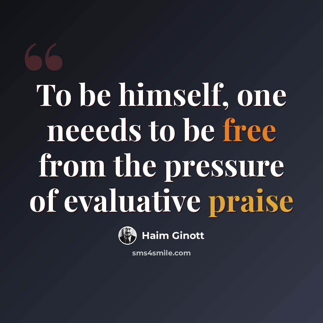 “To be himself, one neeeds to be free from the pressure of evaluative praise” quote by Haim Ginott