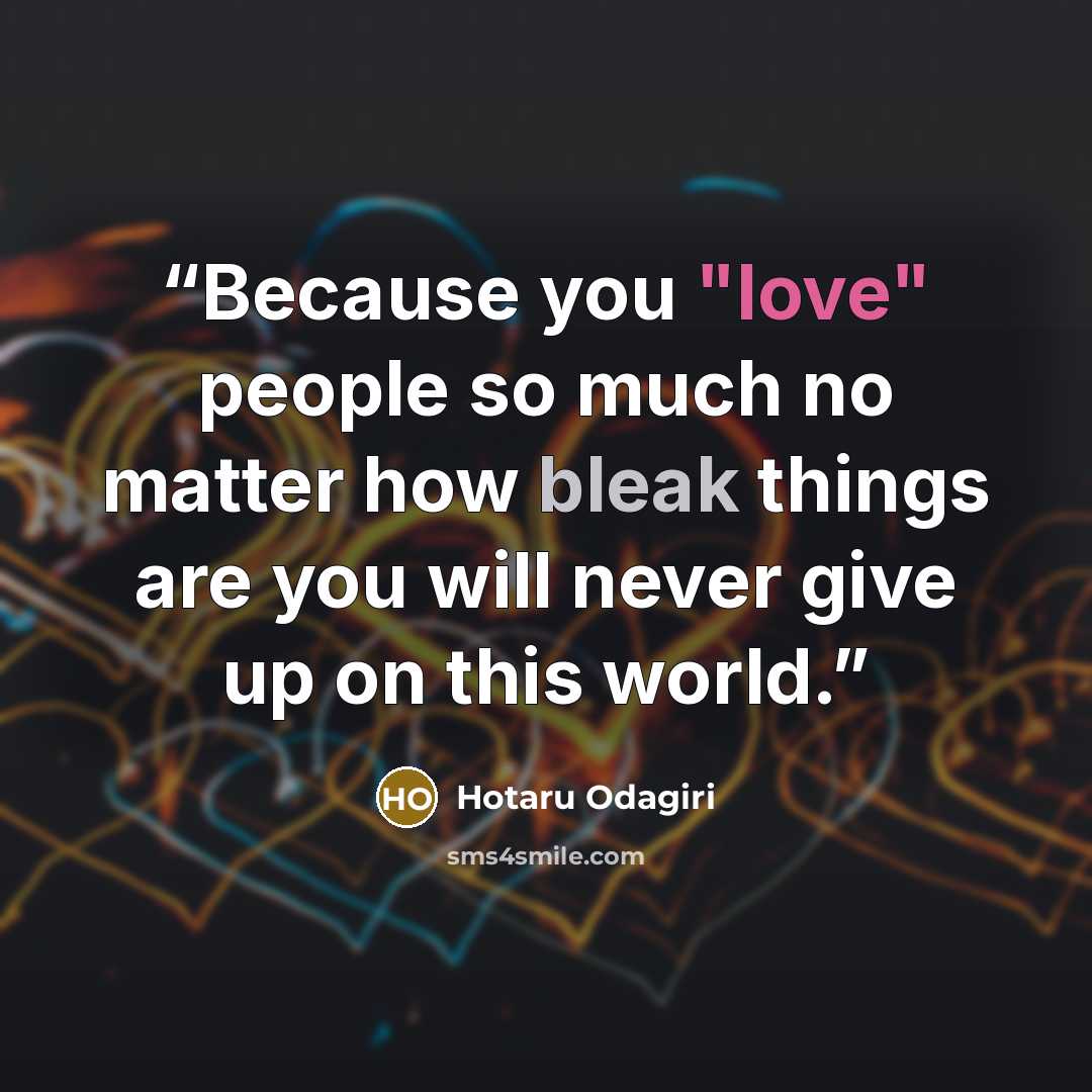 “Because you "love" people so much no matter how bleak things are you will never give up on this world.” quote by Hotaru Odagiri