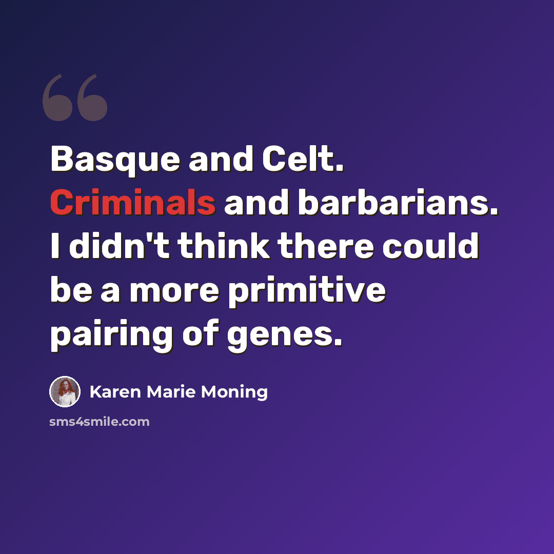 “Basque and Celt. Criminals and barbarians. I didn't think there could be a more primitive pairing of genes.” quote by Karen Marie Moning
