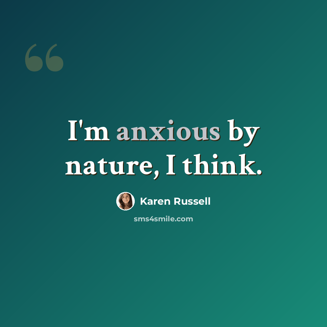 “I'm anxious by nature, I think.” quote by Karen Russell