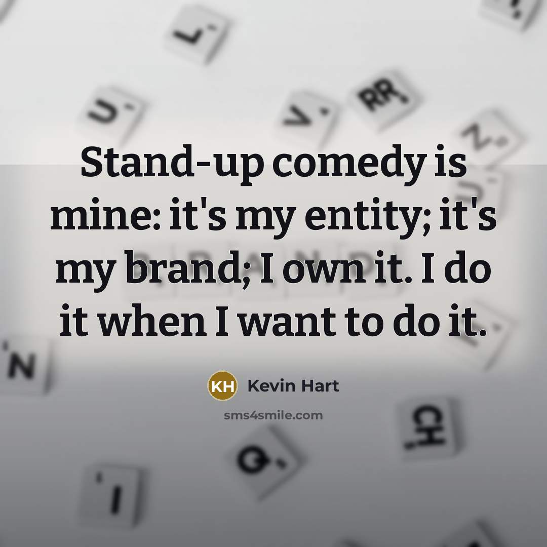 “Stand-up comedy is mine: it's my entity; it's my brand; I own it. I do it when I want to do it.” quote by Kevin Hart