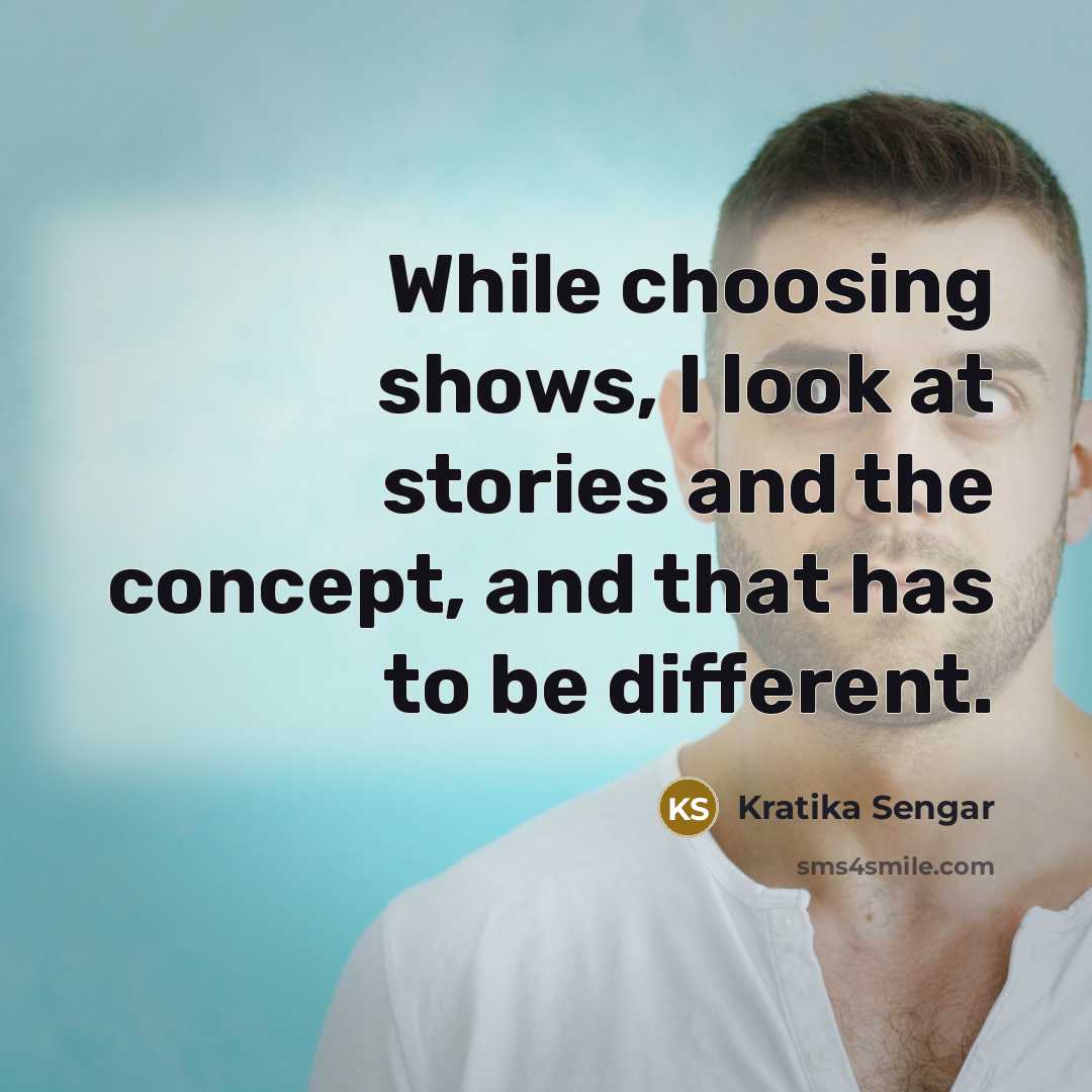 “While choosing shows, I look at stories and the concept, and that has to be different.” quote by Kratika Sengar