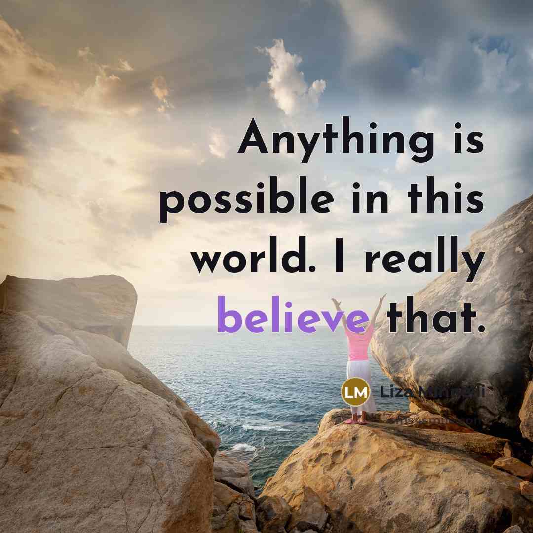 “Anything is possible in this world. I really believe that.” quote by Liza Minnelli