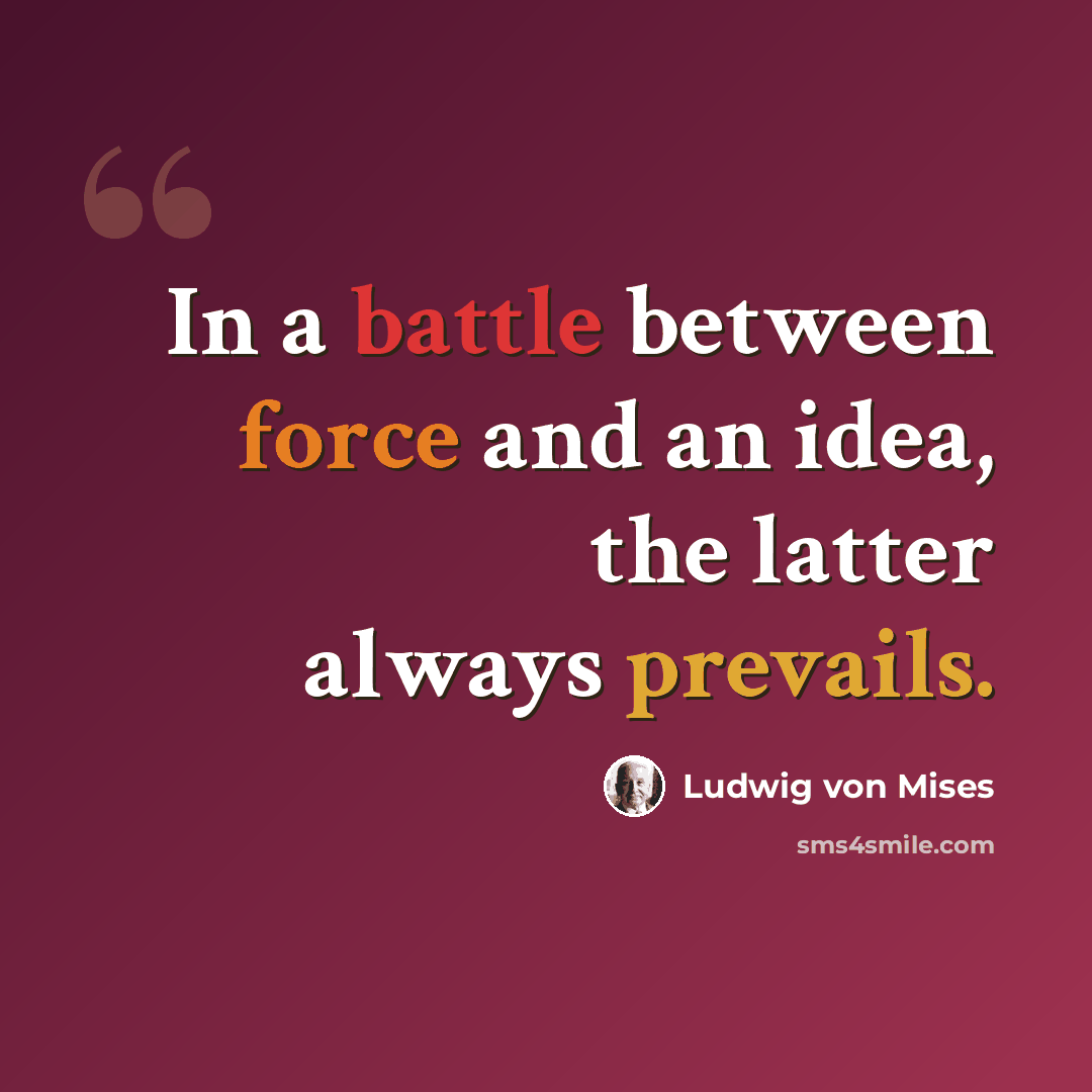 “In a battle between force and an idea, the latter always prevails.” quote by Ludwig von Mises