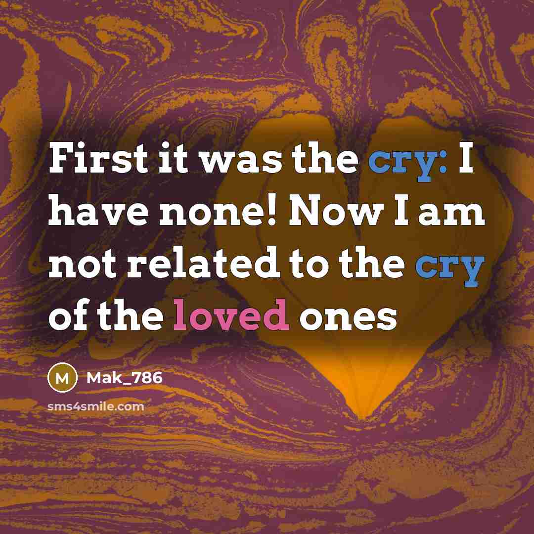 “First it was the cry: I have none! Now I am not related to the cry of the loved ones” quote by Mak_786