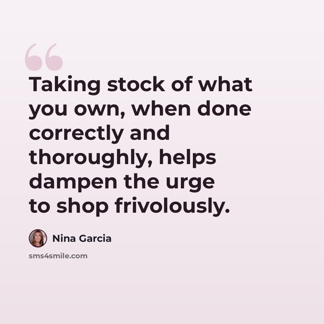 “Taking stock of what you own, when done correctly and thoroughly, helps dampen the urge to shop frivolously.” quote by Nina Garcia