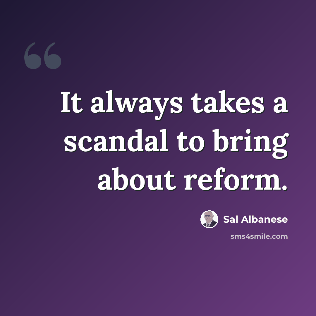 “It always takes a scandal to bring about reform.” quote by Sal Albanese