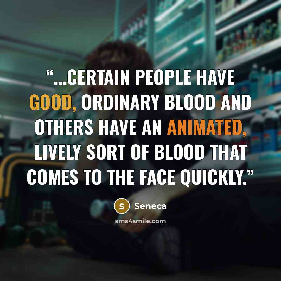 “...certain people have good, ordinary blood and others have an animated, lively sort of blood that comes to the face quickly.” quote by Seneca