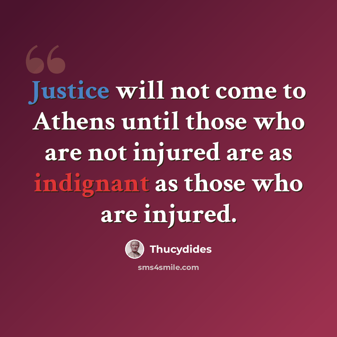 “Justice will not come to Athens until those who are not injured are as indignant as those who are injured.” quote by Thucydides