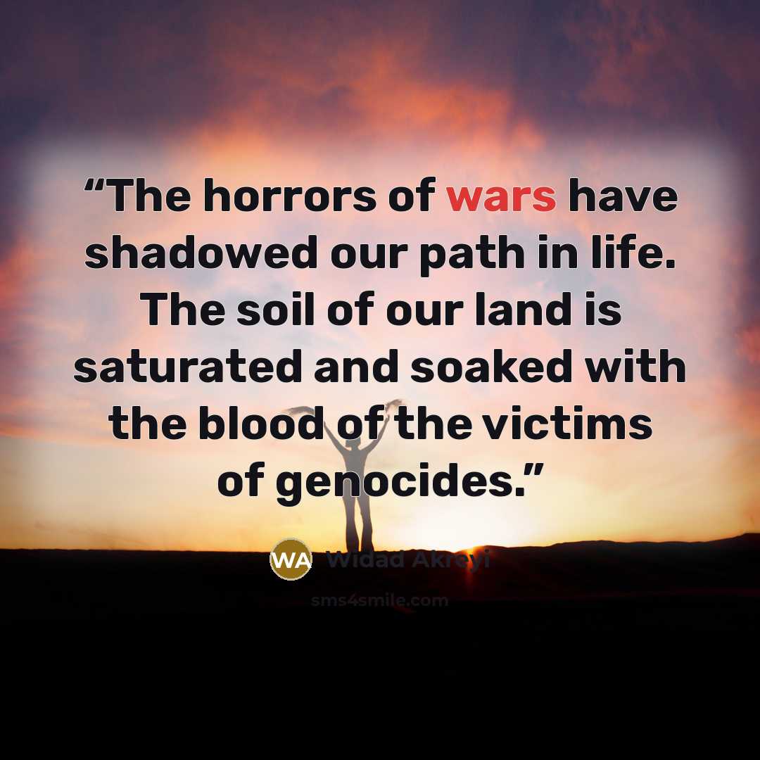 “The horrors of wars have shadowed our path in life. The soil of our land is saturated and soaked with the blood of the victims of genocides.” quote by Widad Akreyi