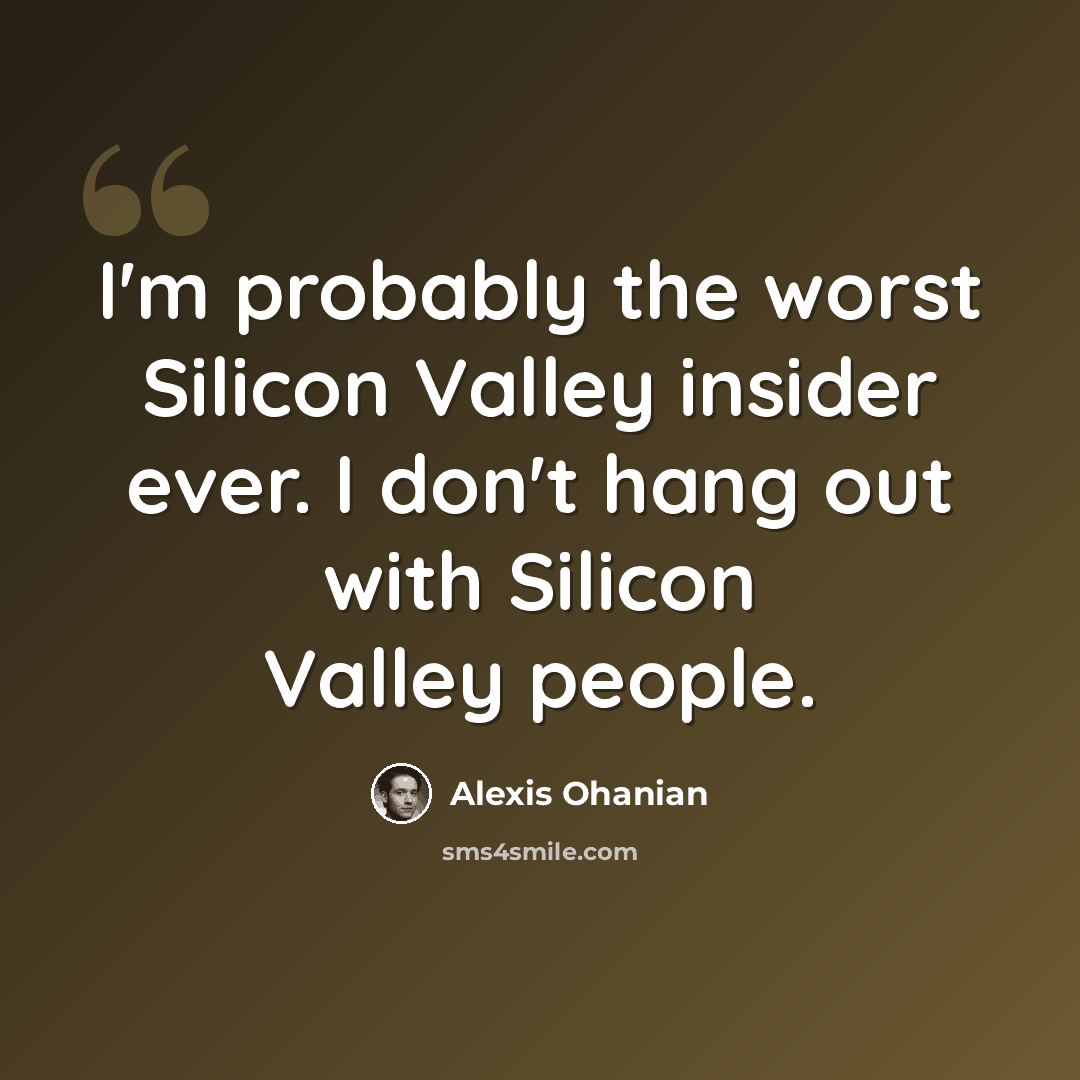 “I'm probably the worst Silicon Valley insider ever. I don't hang out with Silicon Valley people.” quote by Alexis Ohanian