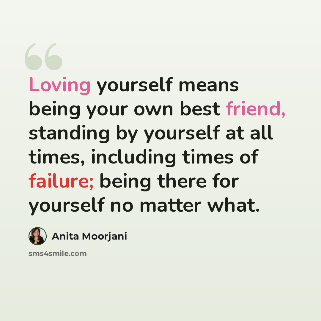 “Loving yourself means being your own best friend, standing by yourself at all times, including times of failure; being there for yourself no matter what.” quote by Anita Moorjani