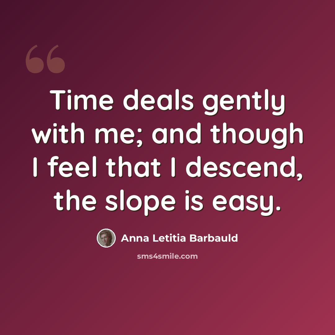 “Time deals gently with me; and though I feel that I descend, the slope is easy.” quote by Anna Letitia Barbauld