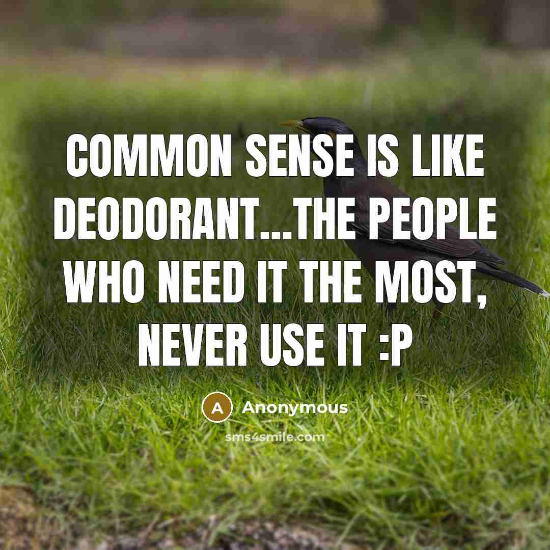 “COMMON SENSE is like deodorant...the people who need it the most, never use it :P” quote by Anonymous