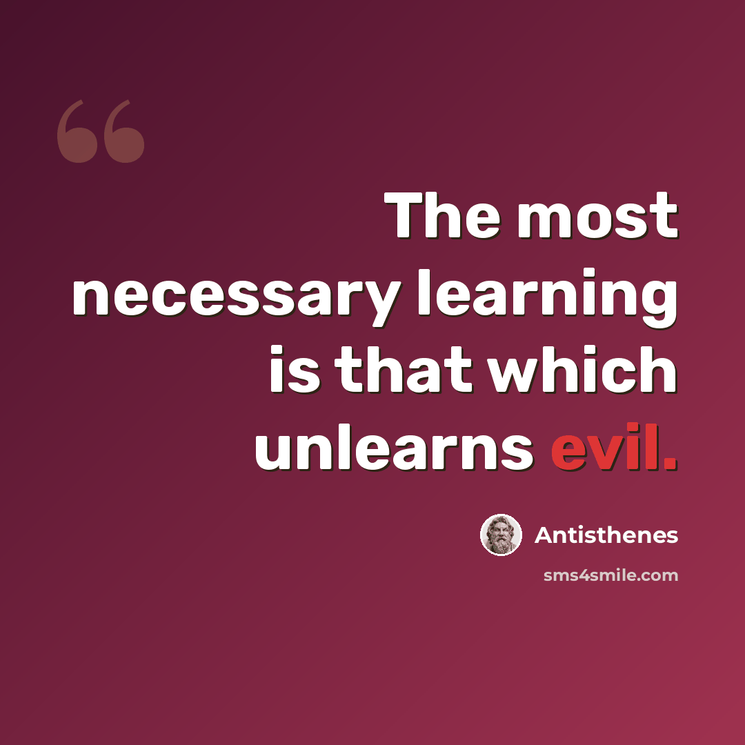 “The most necessary learning is that which unlearns evil.” quote by Antisthenes