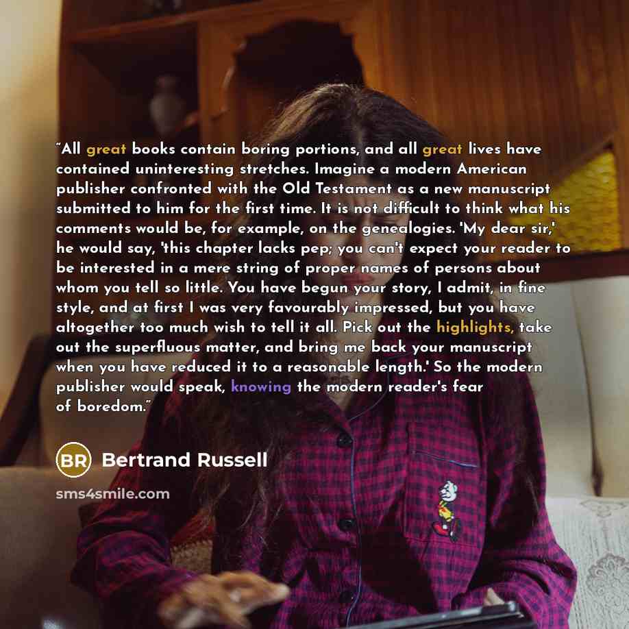 “All great books contain boring portions, and all great lives have contained uninteresting stretches. Imagine a modern American publisher confronted with the Old Testament as a new manuscript submitted to him for the first time. It is not difficult to think what his comments would be, for example…” quote by Bertrand Russell