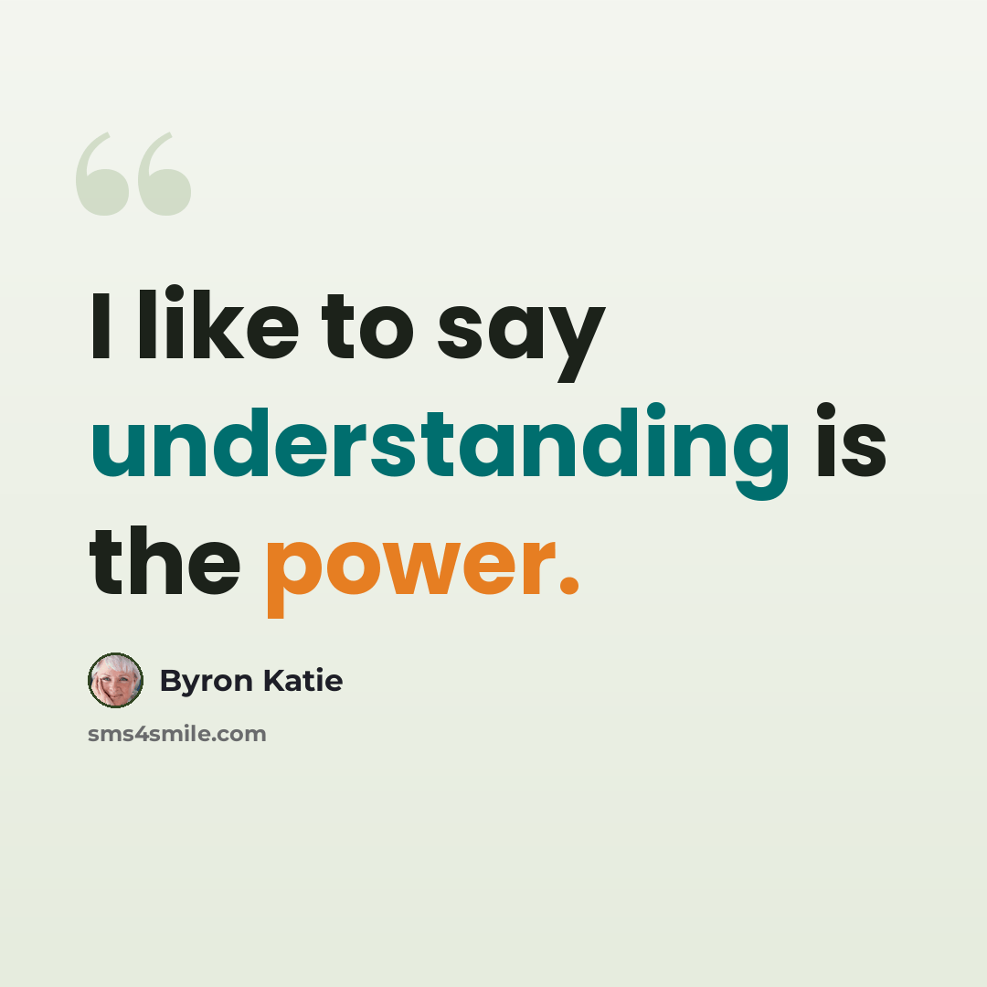 “I like to say understanding is the power.” quote by Byron Katie