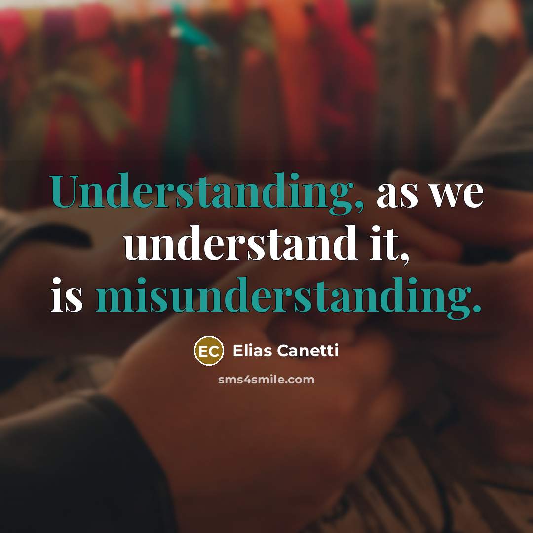 “Understanding, as we understand it, is misunderstanding.” quote by Elias Canetti
