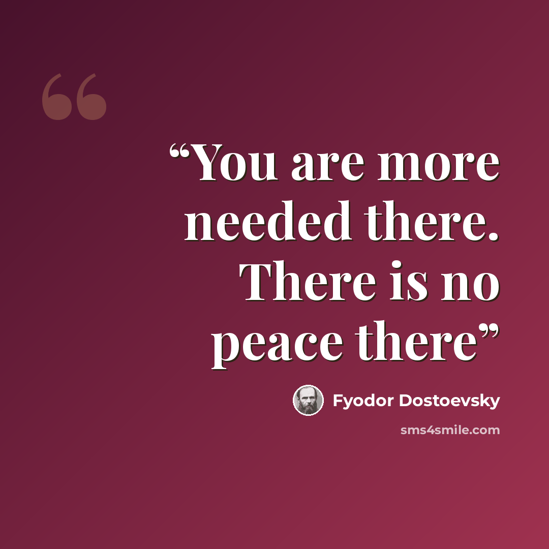 “You are more needed there. There is no peace there” quote by Fyodor Dostoevsky