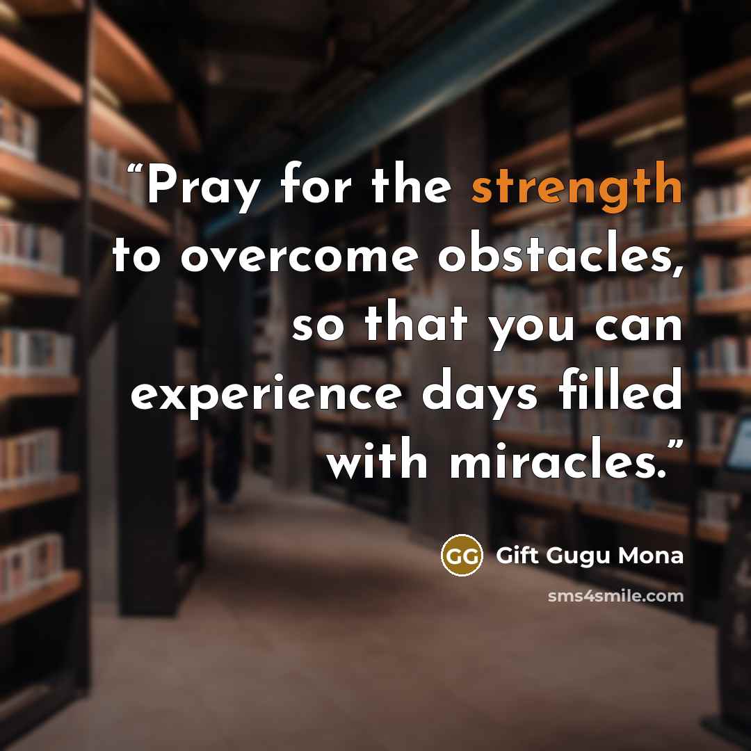 “Pray for the strength to overcome obstacles, so that you can experience days filled with miracles.” quote by Gift Gugu Mona