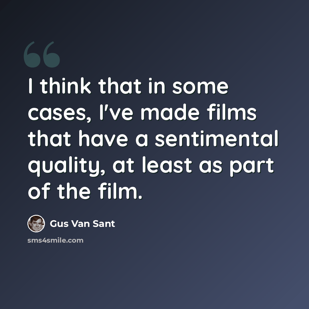 “I think that in some cases, I've made films that have a sentimental quality, at least as part of the film.” quote by Gus Van Sant
