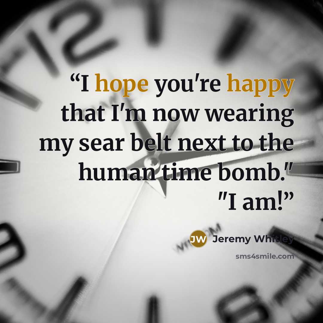 “I hope you're happy that I'm now wearing my sear belt next to the human time bomb." "I am!” quote by Jeremy Whitley