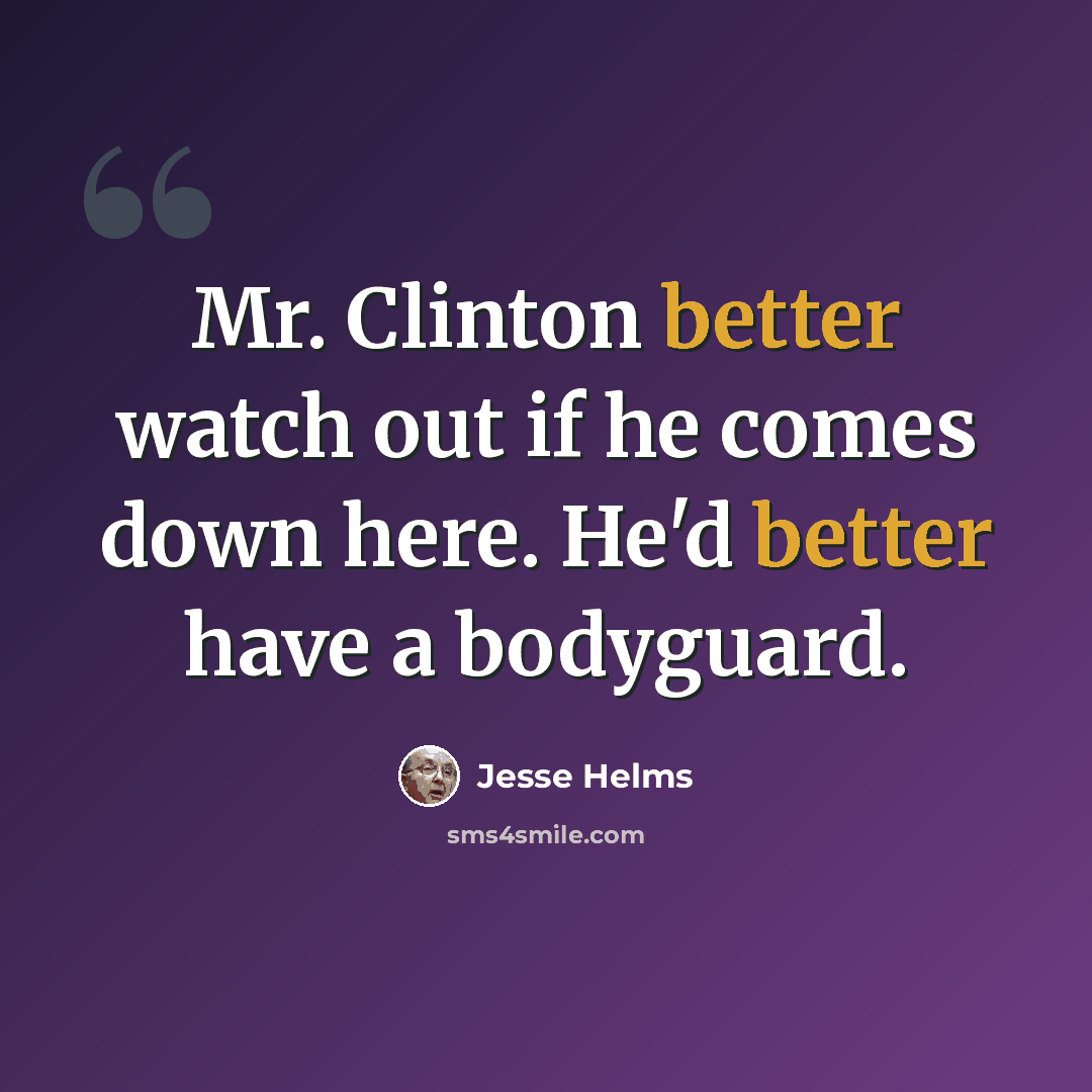 “Mr. Clinton better watch out if he comes down here. He'd better have a bodyguard.” quote by Jesse Helms