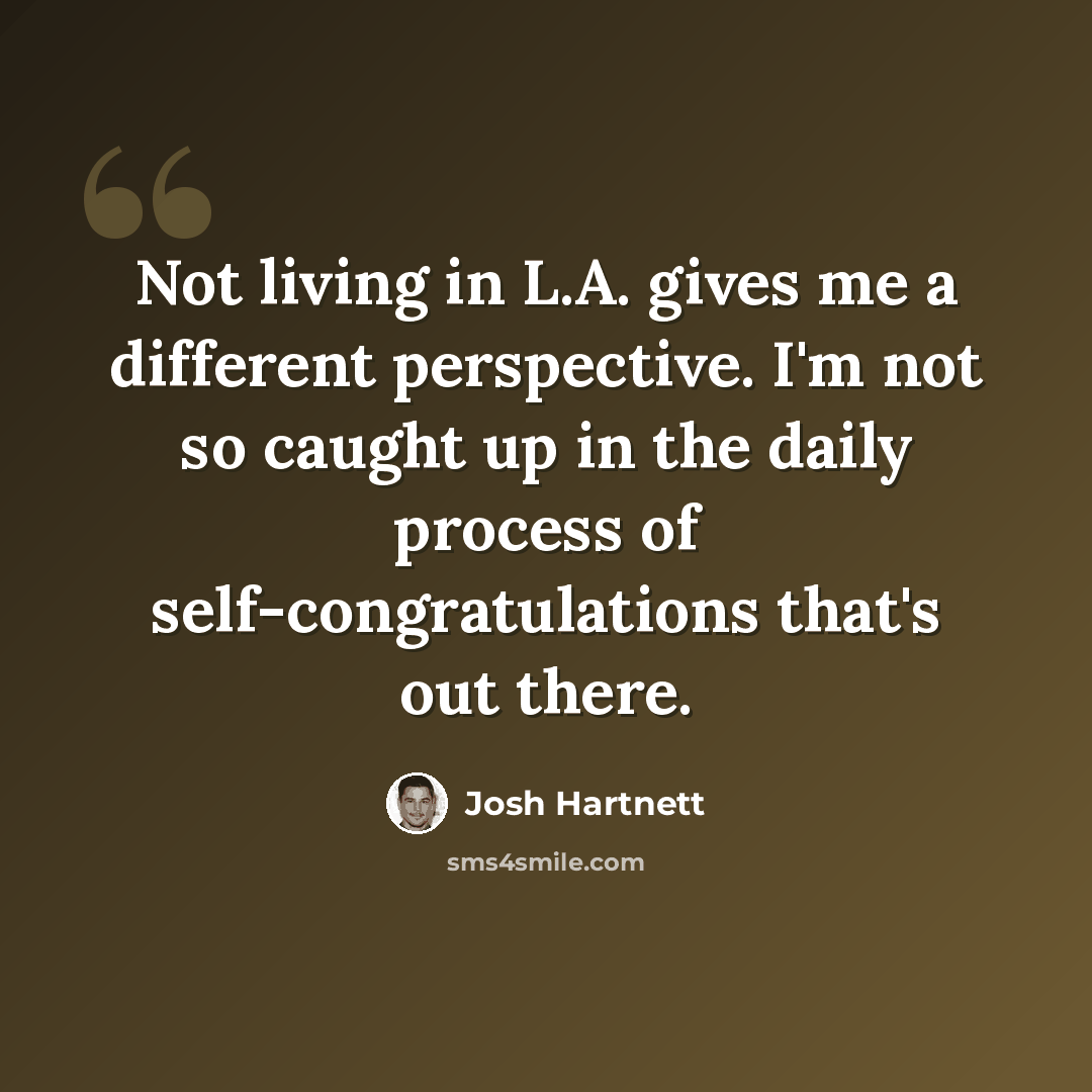 “Not living in L.A. gives me a different perspective. I'm not so caught up in the daily process of self-congratulations that's out there.” quote by Josh Hartnett