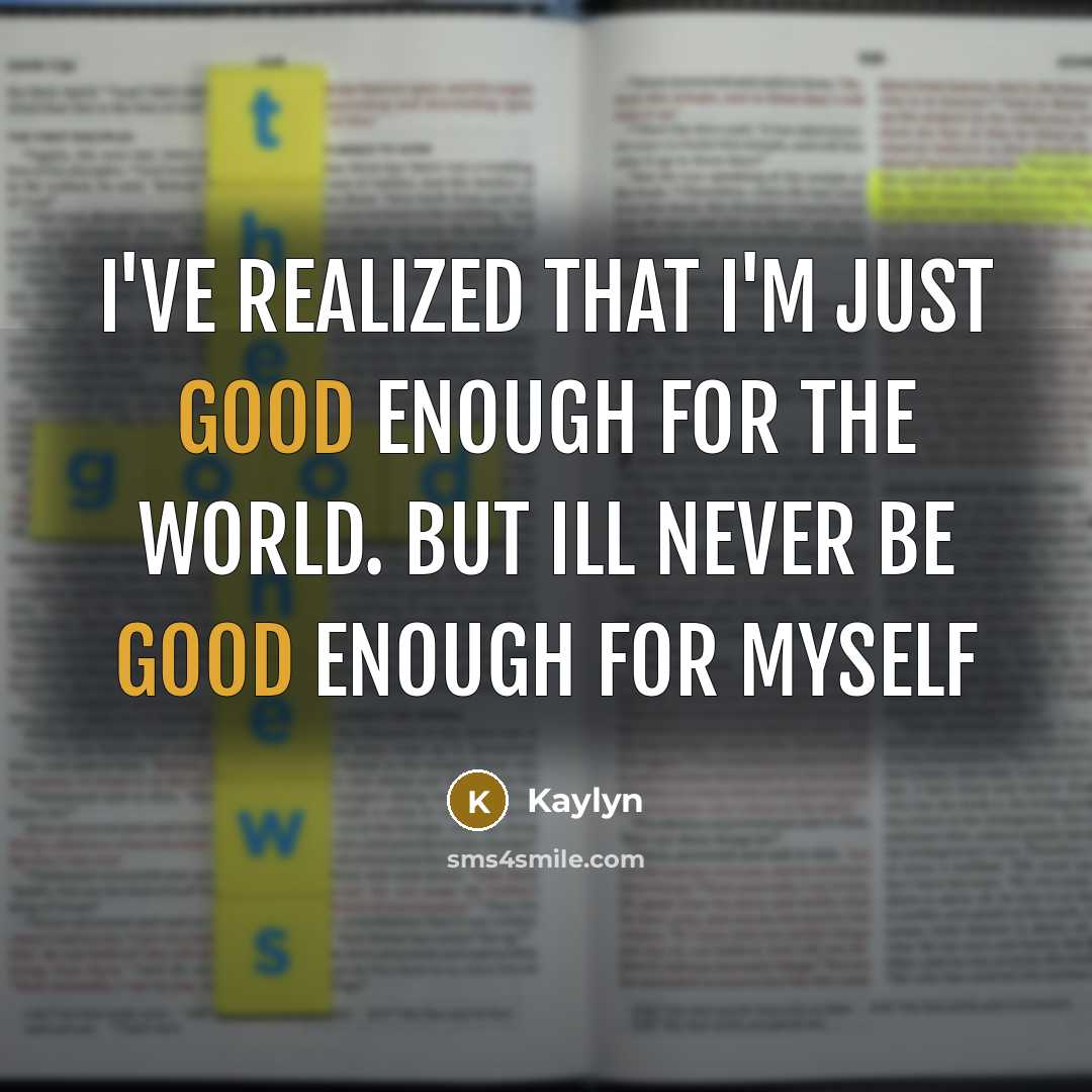 “I've realized that I'm just good enough for the world. But ill never be good enough for myself” quote by Kaylyn