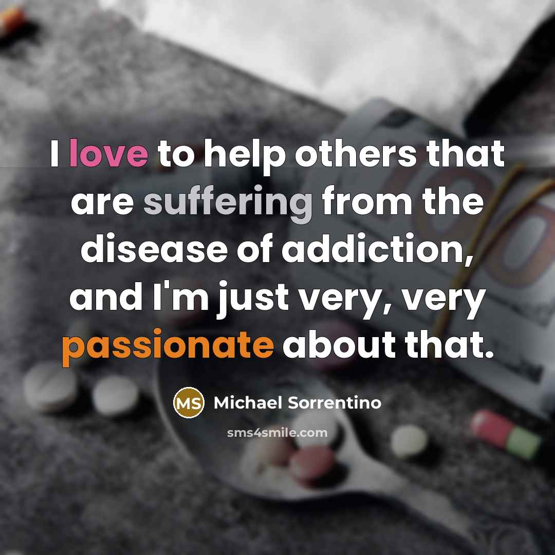 “I love to help others that are suffering from the disease of addiction, and I'm just very, very passionate about that.” quote by Michael Sorrentino