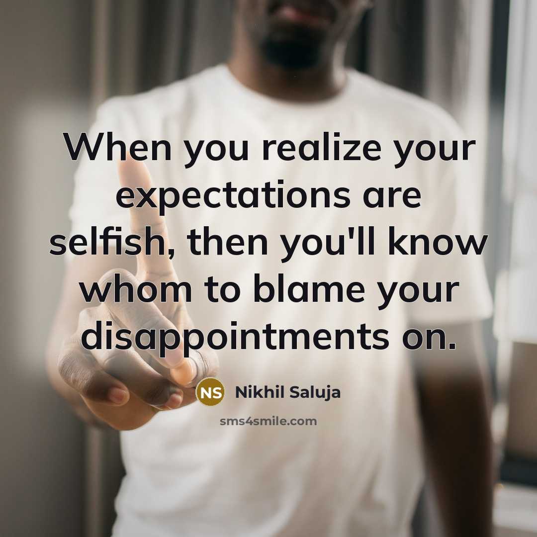 “When you realize your expectations are selfish, then you'll know whom to blame your disappointments on.” quote by Nikhil Saluja