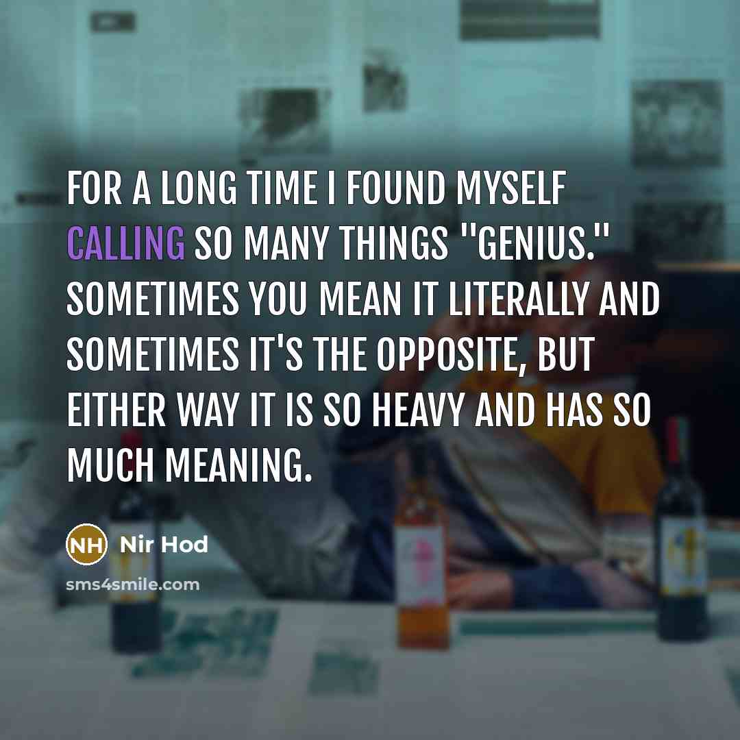 “For a long time I found myself calling so many things "genius." Sometimes you mean it literally and sometimes it's the opposite, but either way it is so heavy and has so much meaning.” quote by Nir Hod