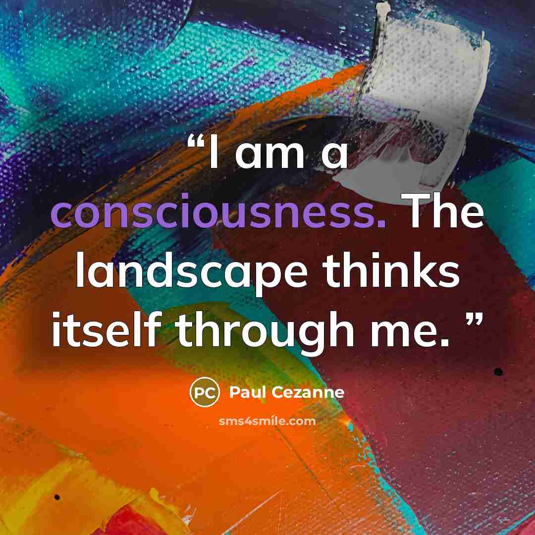 “I am a consciousness. The landscape thinks itself through me.” quote by Paul Cezanne