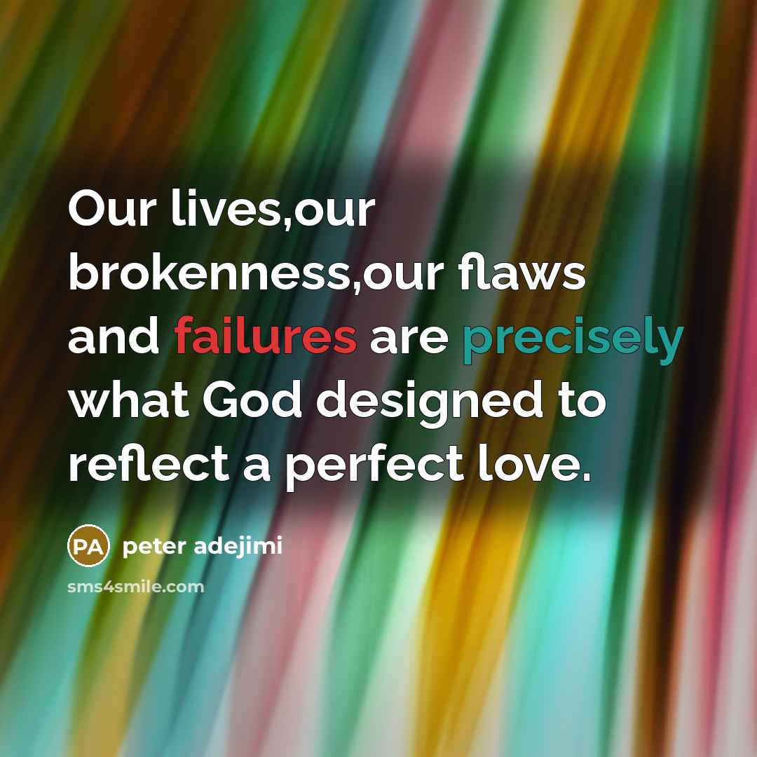 “Our lives,our brokenness,our flaws and failures are precisely what God designed to reflect a perfect love.” quote by peter adejimi