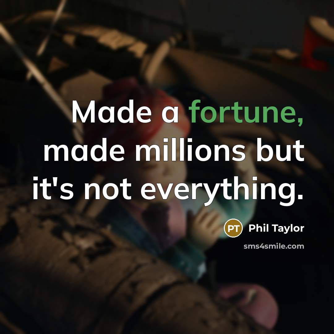 “Made a fortune, made millions but it's not everything.” quote by Phil Taylor
