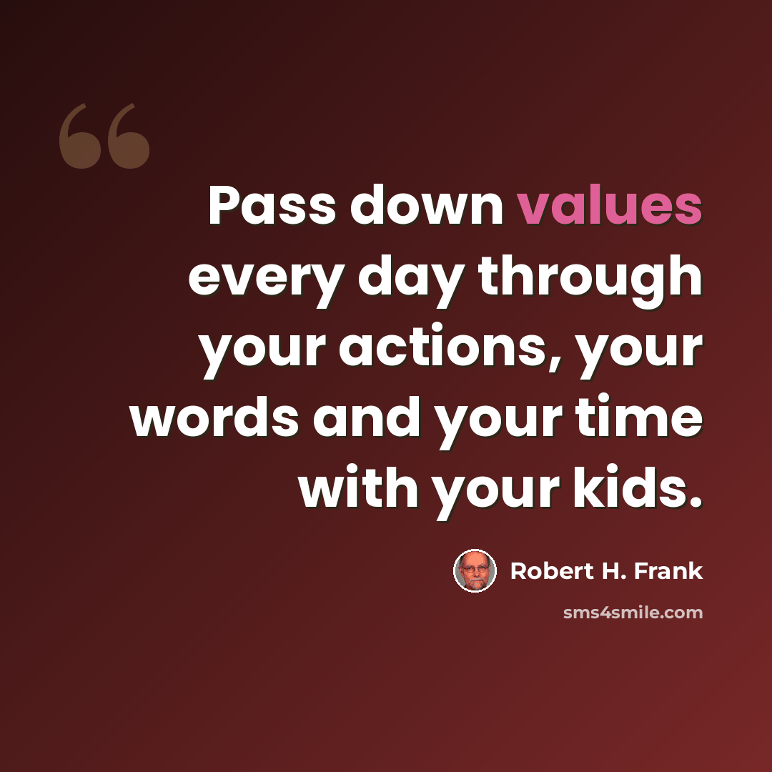 “Pass down values every day through your actions, your words and your time with your kids.” quote by Robert H. Frank