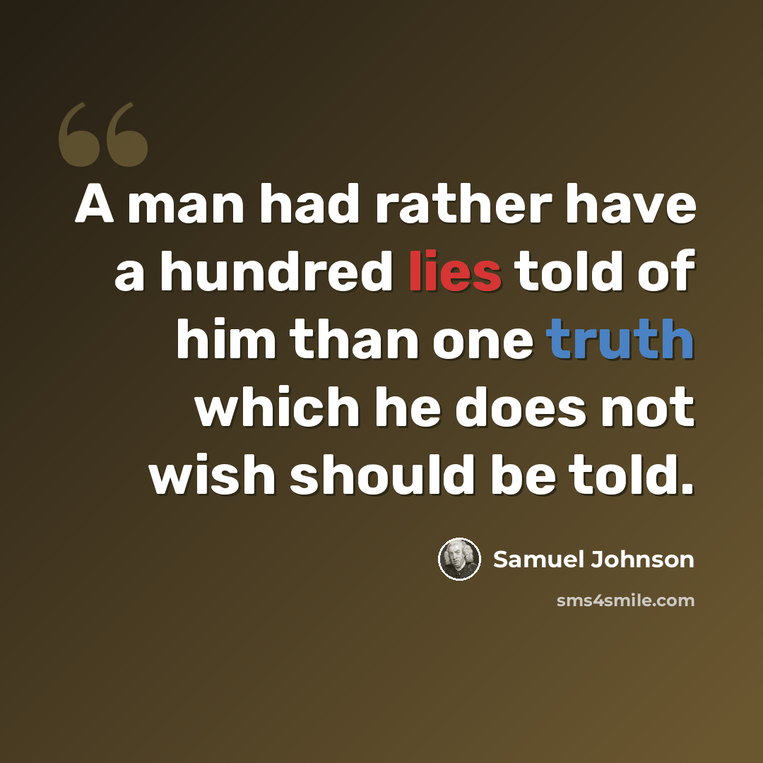“A man had rather have a hundred lies told of him than one truth which he does not wish should be told.” quote by Samuel Johnson