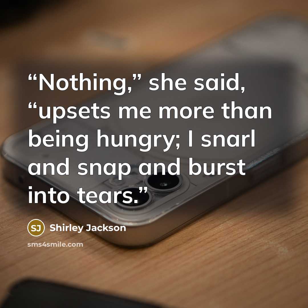 “Nothing,” she said, “upsets me more than being hungry; I snarl and snap and burst into tears.” quote by Shirley Jackson