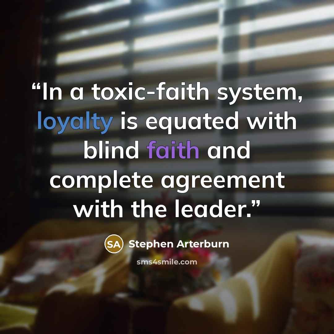 “In a toxic-faith system, loyalty is equated with blind faith and complete agreement with the leader.” quote by Stephen Arterburn