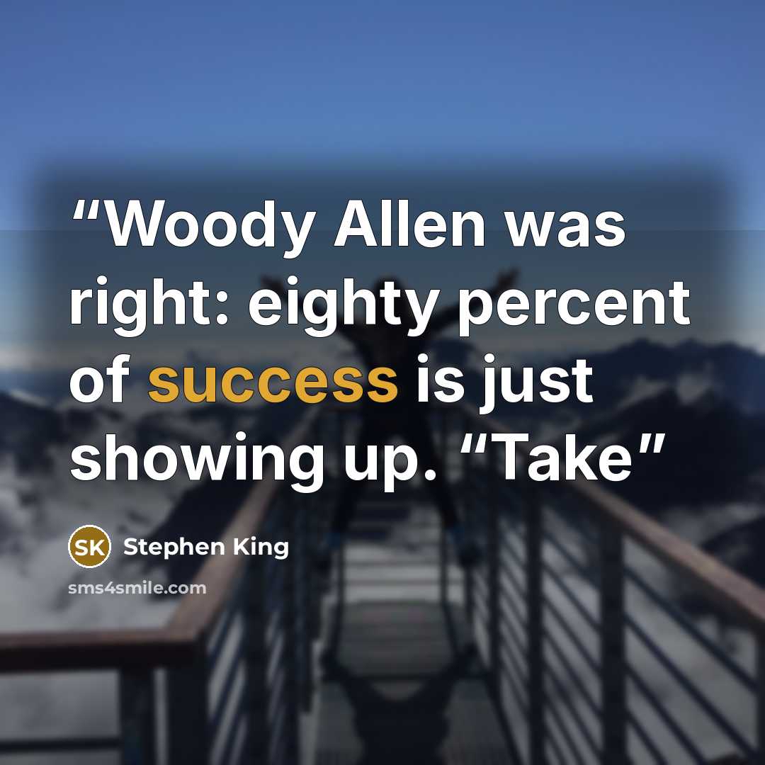 “Woody Allen was right: eighty percent of success is just showing up. “Take” quote by Stephen King