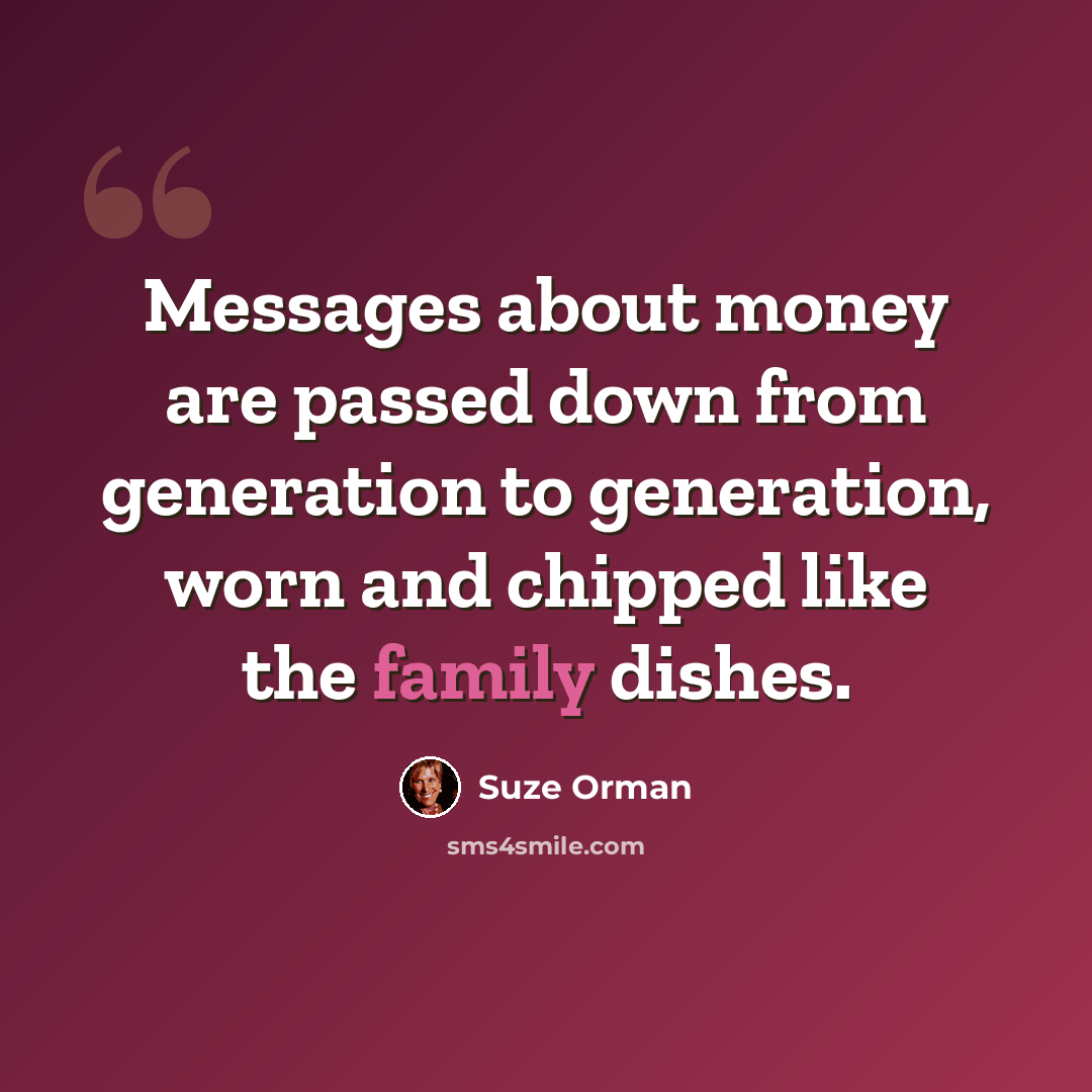 “Messages about money are passed down from generation to generation, worn and chipped like the family dishes.” quote by Suze Orman