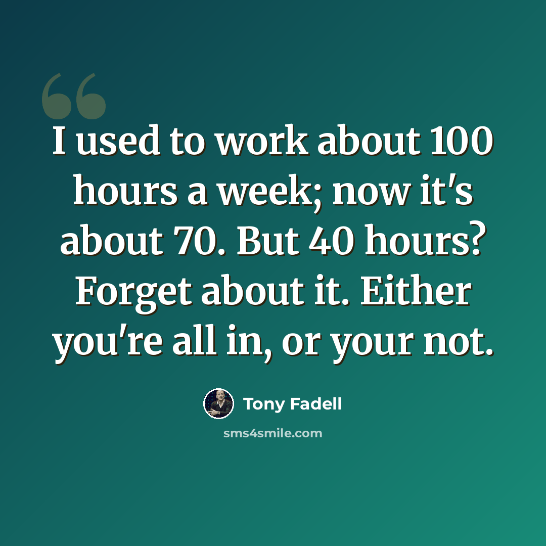 “I used to work about 100 hours a week; now it's about 70. But 40 hours? Forget about it. Either you're all in, or your not.” quote by Tony Fadell