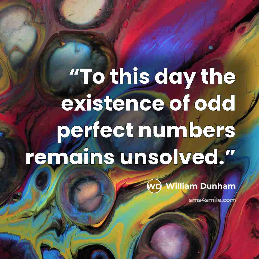 “To this day the existence of odd perfect numbers remains unsolved.” quote by William Dunham